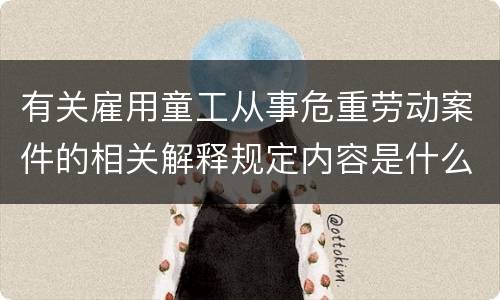 有关雇用童工从事危重劳动案件的相关解释规定内容是什么