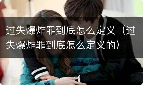 过失爆炸罪到底怎么定义（过失爆炸罪到底怎么定义的）