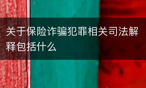 关于保险诈骗犯罪相关司法解释包括什么