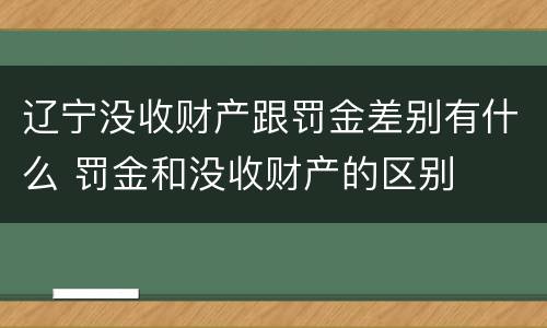 辽宁没收财产跟罚金差别有什么 罚金和没收财产的区别