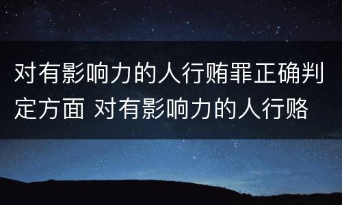 对有影响力的人行贿罪正确判定方面 对有影响力的人行赂