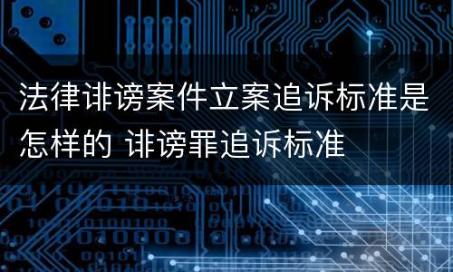 法律诽谤案件立案追诉标准是怎样的 诽谤罪追诉标准