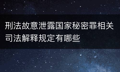 刑法故意泄露国家秘密罪相关司法解释规定有哪些