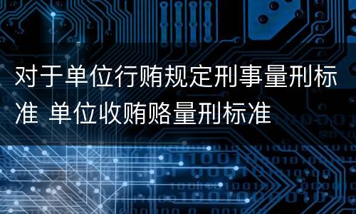 对于单位行贿规定刑事量刑标准 单位收贿赂量刑标准