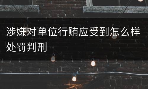 涉嫌对单位行贿应受到怎么样处罚判刑