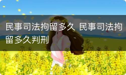 民事司法拘留多久 民事司法拘留多久判刑
