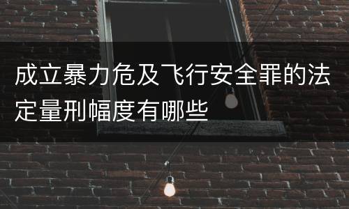 成立暴力危及飞行安全罪的法定量刑幅度有哪些