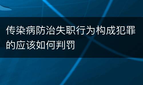 传染病防治失职行为构成犯罪的应该如何判罚
