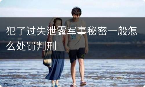 犯了过失泄露军事秘密一般怎么处罚判刑