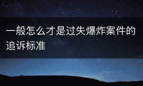 一般怎么才是过失爆炸案件的追诉标准