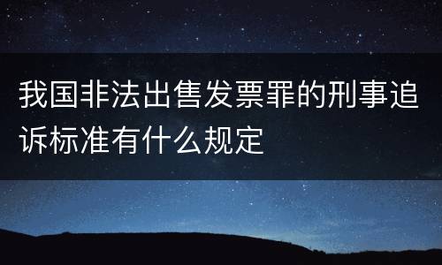 我国非法出售发票罪的刑事追诉标准有什么规定