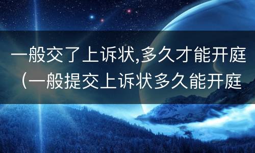 一般交了上诉状,多久才能开庭（一般提交上诉状多久能开庭）