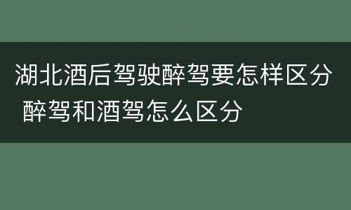 湖北酒后驾驶醉驾要怎样区分 醉驾和酒驾怎么区分