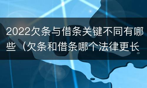 2022欠条与借条关键不同有哪些（欠条和借条哪个法律更长）