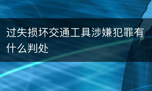 过失损坏交通工具涉嫌犯罪有什么判处
