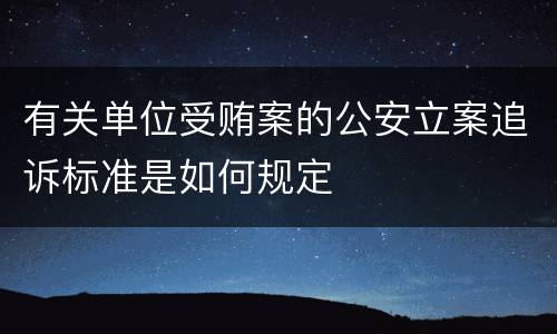 有关单位受贿案的公安立案追诉标准是如何规定