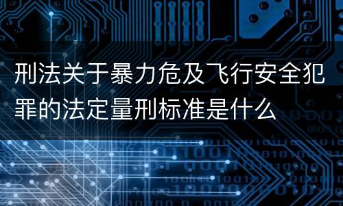 刑法关于暴力危及飞行安全犯罪的法定量刑标准是什么