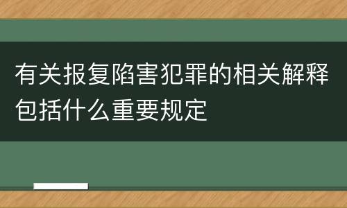 有关报复陷害犯罪的相关解释包括什么重要规定