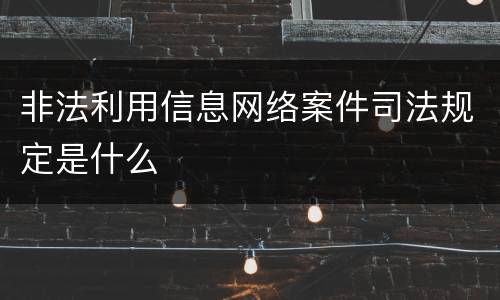 非法利用信息网络案件司法规定是什么
