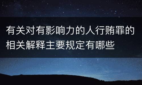 有关对有影响力的人行贿罪的相关解释主要规定有哪些
