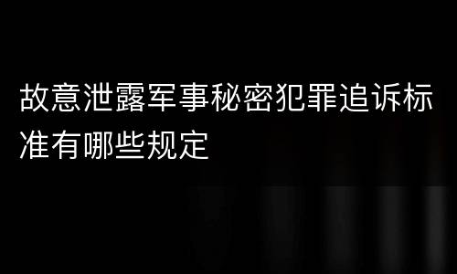 故意泄露军事秘密犯罪追诉标准有哪些规定