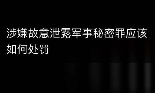 涉嫌故意泄露军事秘密罪应该如何处罚