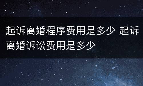 起诉离婚程序费用是多少 起诉离婚诉讼费用是多少
