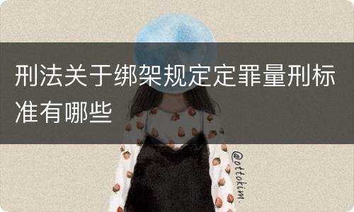 刑法关于绑架规定定罪量刑标准有哪些