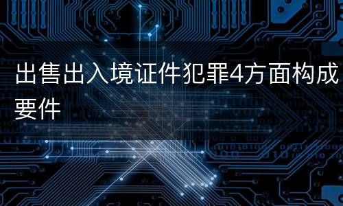 出售出入境证件犯罪4方面构成要件