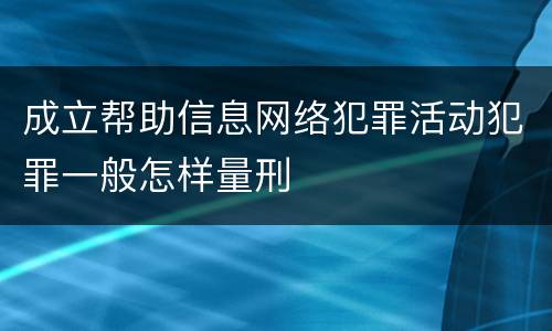 成立帮助信息网络犯罪活动犯罪一般怎样量刑