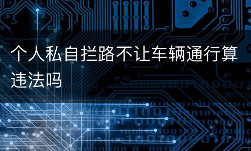个人私自拦路不让车辆通行算违法吗