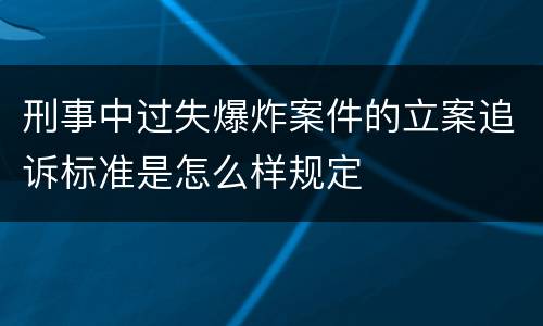 刑事中过失爆炸案件的立案追诉标准是怎么样规定