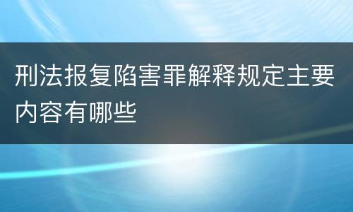 刑法报复陷害罪解释规定主要内容有哪些