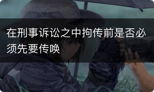 在刑事诉讼之中拘传前是否必须先要传唤