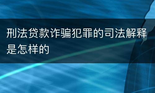 刑法贷款诈骗犯罪的司法解释是怎样的