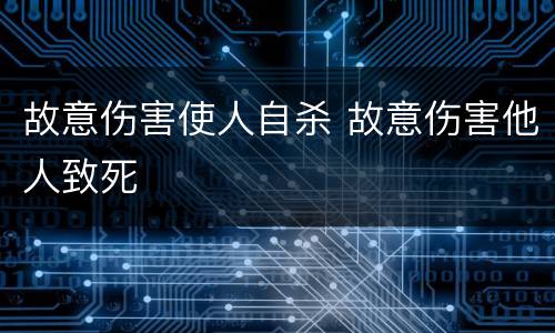 故意伤害使人自杀 故意伤害他人致死