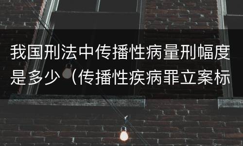 我国刑法中传播性病量刑幅度是多少（传播性疾病罪立案标准）