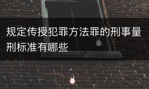 规定传授犯罪方法罪的刑事量刑标准有哪些