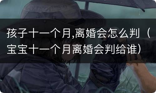 孩子十一个月,离婚会怎么判（宝宝十一个月离婚会判给谁）