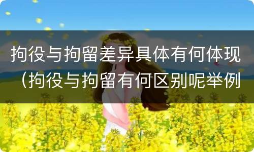 拘役与拘留差异具体有何体现（拘役与拘留有何区别呢举例说明）