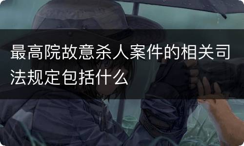 最高院故意杀人案件的相关司法规定包括什么