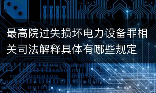 最高院过失损坏电力设备罪相关司法解释具体有哪些规定