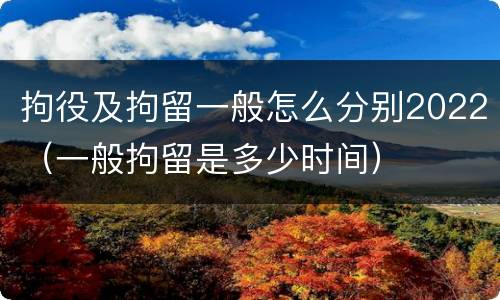 拘役及拘留一般怎么分别2022（一般拘留是多少时间）