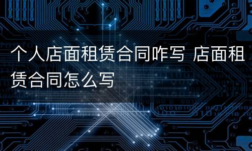 个人店面租赁合同咋写 店面租赁合同怎么写