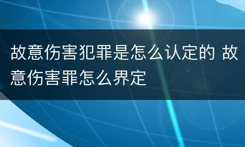 故意伤害犯罪是怎么认定的 故意伤害罪怎么界定
