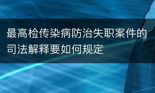 最高检传染病防治失职案件的司法解释要如何规定
