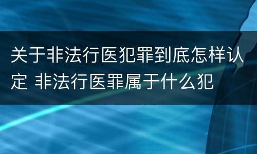 关于非法行医犯罪到底怎样认定 非法行医罪属于什么犯