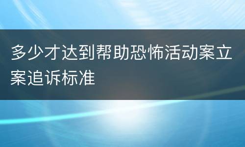 多少才达到帮助恐怖活动案立案追诉标准