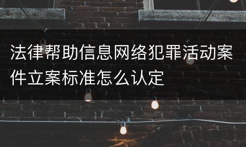 法律帮助信息网络犯罪活动案件立案标准怎么认定
