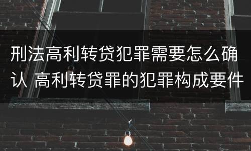 刑法高利转贷犯罪需要怎么确认 高利转贷罪的犯罪构成要件